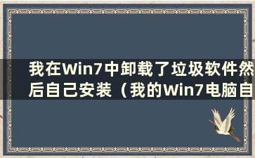 我在Win7中卸载了垃圾软件然后自己安装（我的Win7电脑自动下载软件 删除后仍然下载怎么办）